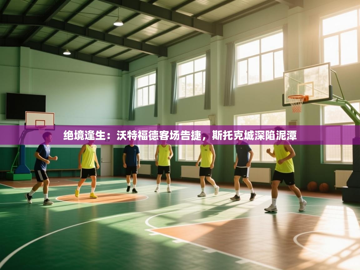 绝境逢生：沃特福德客场告捷，斯托克城深陷泥潭