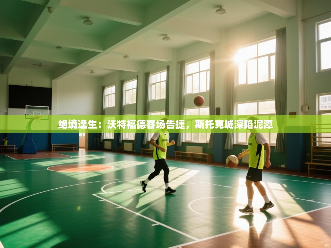 绝境逢生：沃特福德客场告捷，斯托克城深陷泥潭  第2张